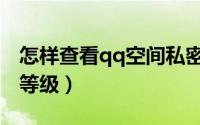 怎样查看qq空间私密相册（怎样查看qq空间等级）