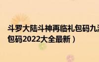 斗罗大陆斗神再临礼包码九游（斗罗大陆斗神再临兑换码礼包码2022大全最新）