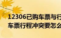 12306已购车票与行程冲突（12306提示订车票行程冲突要怎么办）