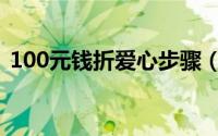 100元钱折爱心步骤（100元爱心钱的折法）