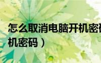 怎么取消电脑开机密码提示（怎么取消电脑开机密码）