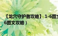 【龙穴守护者攻略】 1-6图文攻略（【龙穴守护者攻略】 1-6图文攻略）