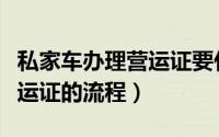 私家车办理营运证要什么资料（私家车办理营运证的流程）