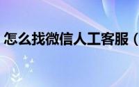 怎么找微信人工客服（怎么找微信人工客服）