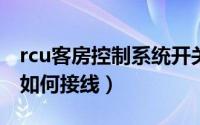 rcu客房控制系统开关接线图（客房控制系统如何接线）