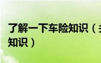 了解一下车险知识（关于车险你应该知道这些知识）