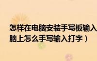 怎样在电脑安装手写板输入系统?（手写板怎么安装到在电脑上怎么手写输入打字）