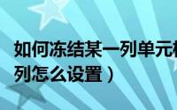 如何冻结某一列单元格（冻结单元格某列或几列怎么设置）