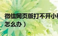 微信网页版打不开小程序（微信网页版打不开怎么办）