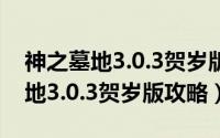 神之墓地3.0.3贺岁版攻略龙神专属（神之墓地3.0.3贺岁版攻略）