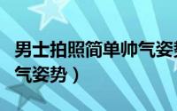 男士拍照简单帅气姿势自拍（男士拍照简单帅气姿势）