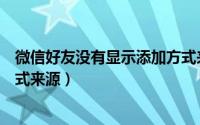 微信好友没有显示添加方式来源（微信好友没有显示添加方式来源）