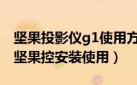 坚果投影仪g1使用方法（微型投影仪坚果G1坚果控安装使用）