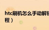 htc刷机怎么手动解锁（HTC手机一键解锁教程）