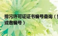 排污许可证证书编号查询（如何查询企业的排污许可证信息或者编号）