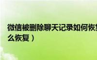 微信被删除聊天记录如何恢复（微信聊天记录被删除了要怎么恢复）