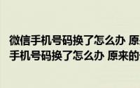 微信手机号码换了怎么办 原来的号码不用了转不了钱（微信手机号码换了怎么办 原来的号码不用了）