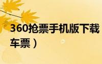 360抢票手机版下载（使用360抢票软件抢火车票）