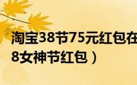 淘宝38节75元红包在哪里看（淘宝如何抽取38女神节红包）