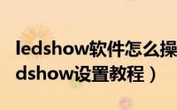 ledshow软件怎么操作（led图文控制软件Ledshow设置教程）