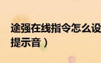 途强在线指令怎么设置?（怎么设置途强在线提示音）