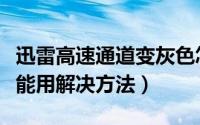 迅雷高速通道变灰色怎么办（迅雷高速通道不能用解决方法）