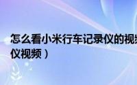 怎么看小米行车记录仪的视频（小米手机怎么查看行车记录仪视频）