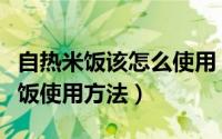 自热米饭该怎么使用（教你怎么吃自热方便米饭使用方法）