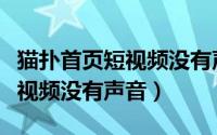 猫扑首页短视频没有声音怎么办（猫扑首页短视频没有声音）