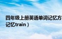 四年级上册英语单词记忆方法（4年级上册英语书单词如何记忆train）