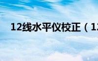 12线水平仪校正（12线水平仪校正方法）