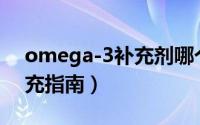 omega-3补充剂哪个牌子好（Omega-3补充指南）