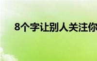 8个字让别人关注你（关注的句子介绍）