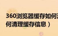 360浏览器缓存如何清理缓存（360浏览器如何清理缓存信息）