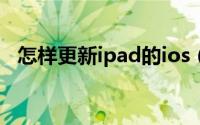 怎样更新ipad的ios（怎样更新ipad系统）