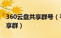 360云盘共享群号（手机如何创建360云盘共享群）