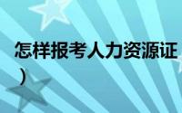 怎样报考人力资源证（怎样报考人力资源助师）