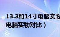 13.3和14寸电脑实物对比照片（13.3和14寸电脑实物对比）