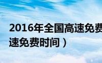 2016年全国高速免费时间表（2016年全国高速免费时间）