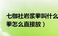 七枷社岩浆拳叫什么名字（2002七枷社岩浆拳怎么直接放）