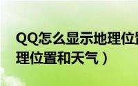 QQ怎么显示地理位置（QQ如何显示我的地理位置和天气）