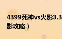 4399死神vs火影3.3变身表（4399死神vs火影攻略）