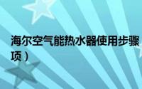 海尔空气能热水器使用步骤（海尔空气能热水器使用注意事项）