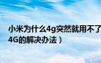 小米为什么4g突然就用不了了（为什么移动版小米4用不了4G的解决办法）