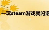 一玩steam游戏就闪退（steam玩啥都闪退）