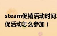 steam促销活动时间2020（2020年steam夏促活动怎么参加）