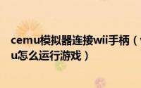 cemu模拟器连接wii手柄（wiiu模拟器cemu怎么使用cemu怎么运行游戏）