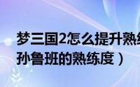 梦三国2怎么提升熟练度（梦三国2如何查看孙鲁班的熟练度）