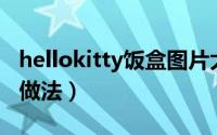 hellokitty饭盒图片大全（HOLLKITY盒饭的做法）