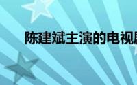 陈建斌主演的电视剧（陈建斌的简介）